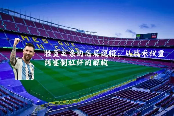 胜负关系的底层逻辑：从战术权重到赛制杠杆的解构