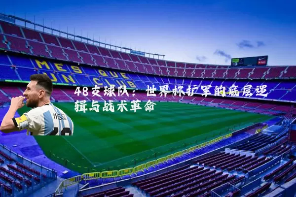 48支球队：世界杯扩军的底层逻辑与战术革命