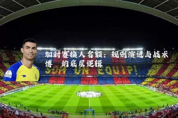 加时赛换人名额：规则演进与战术博弈的底层逻辑