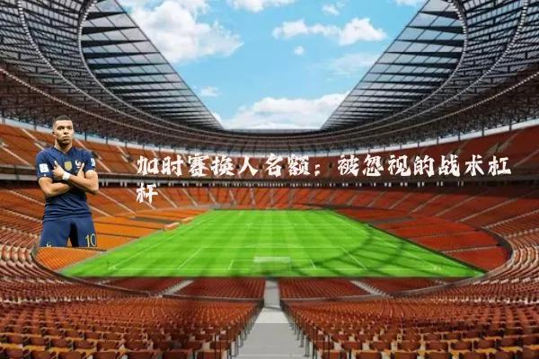 加时赛换人名额：被忽视的战术杠杆
