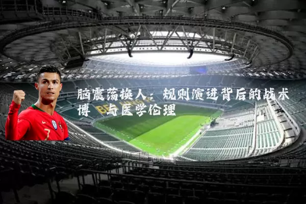 脑震荡换人：规则演进背后的战术博弈与医学伦理