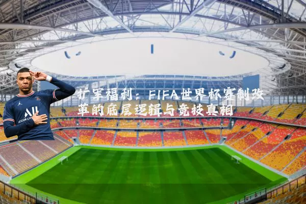 扩军福利：FIFA世界杯赛制改革的底层逻辑与竞技真相