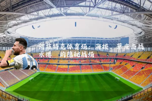 阿兹特克体育场：海拔、草皮与战术博弈的隐秘战场
