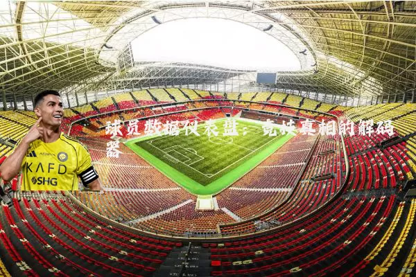 球员数据仪表盘:竞技真相的解码器