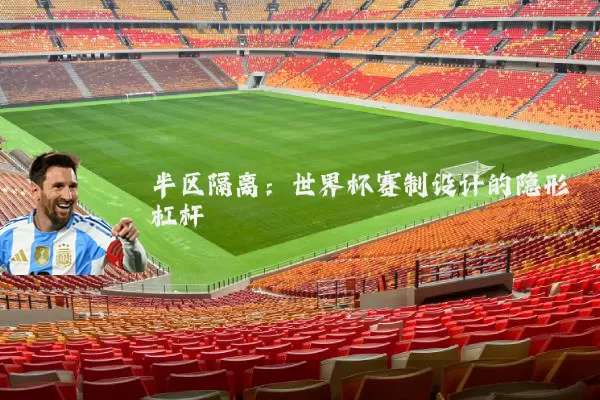 半区隔离:世界杯赛制设计的隐形杠杆