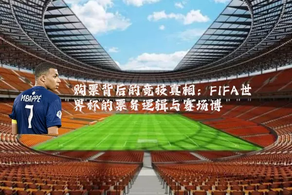 购票背后的竞技真相：FIFA世界杯的票务逻辑与赛场博弈