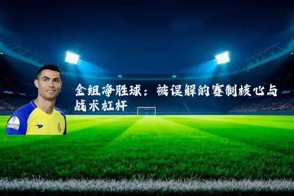 全组净胜球：被误解的赛制核心与战术杠杆