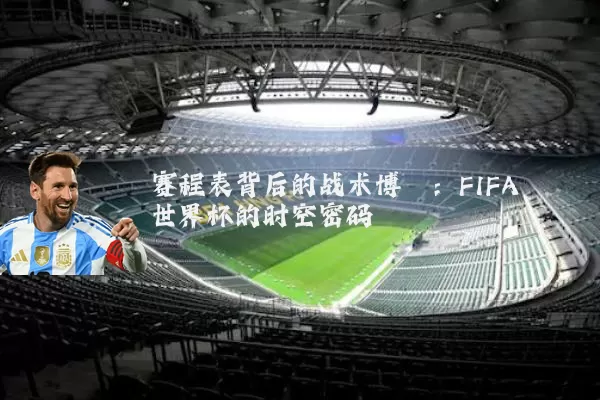 赛程表背后的战术博弈:FIFA世界杯的时空密码