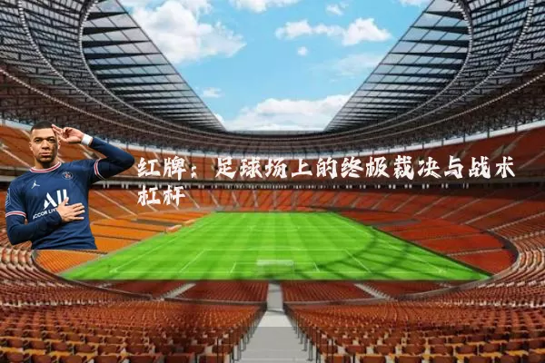红牌：足球场上的终极裁决与战术杠杆