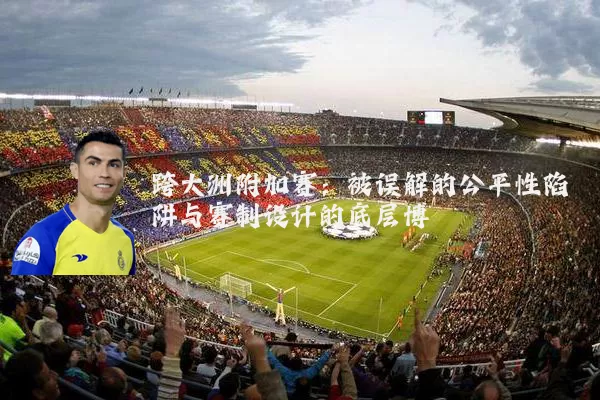 跨大洲附加赛：被误解的公平性陷阱与赛制设计的底层博弈