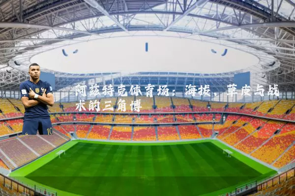 阿兹特克体育场：海拔、草皮与战术的三角博弈